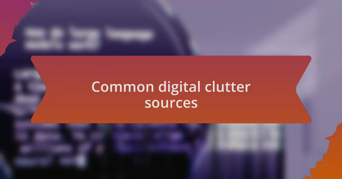 Common digital clutter sources