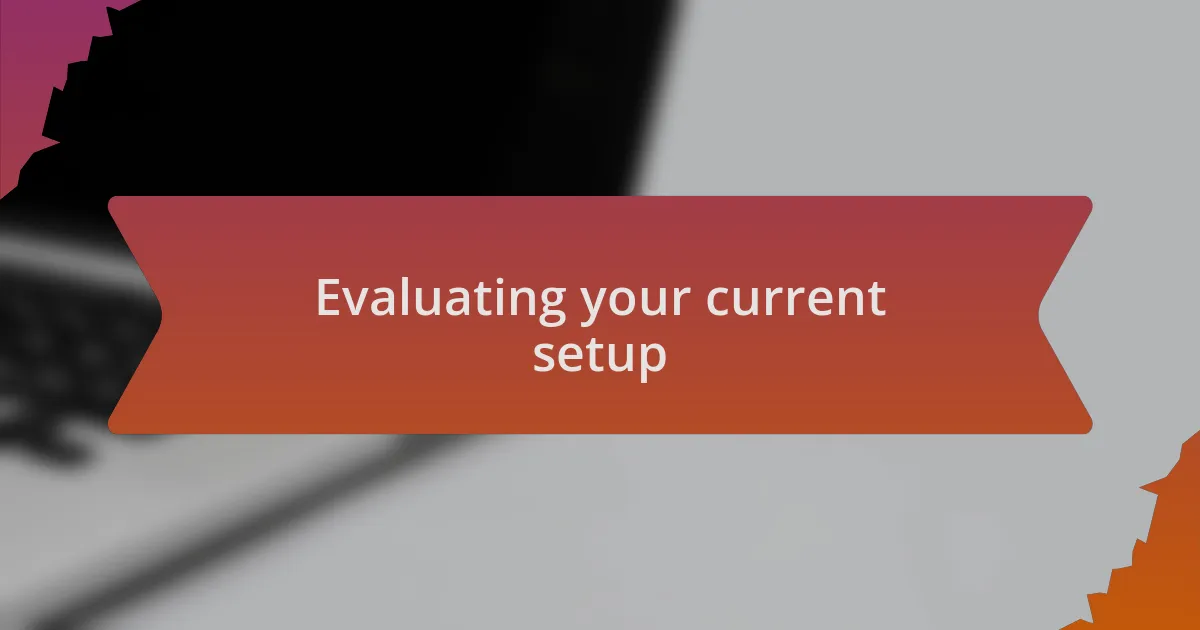 Evaluating your current setup