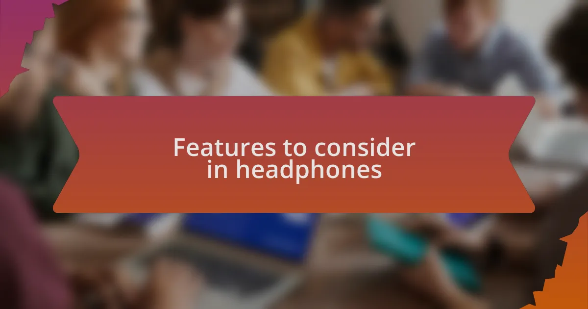 Features to consider in headphones