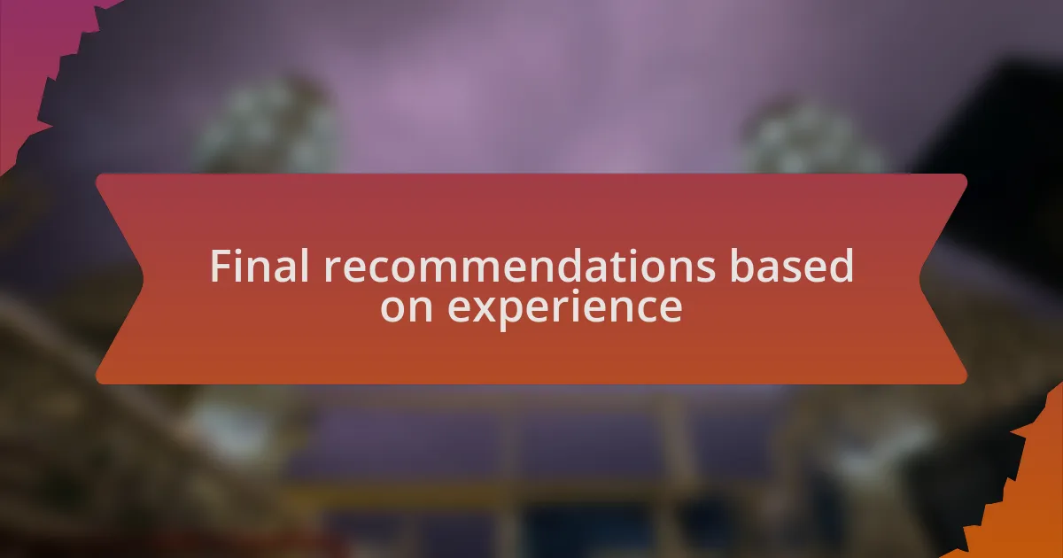Final recommendations based on experience
