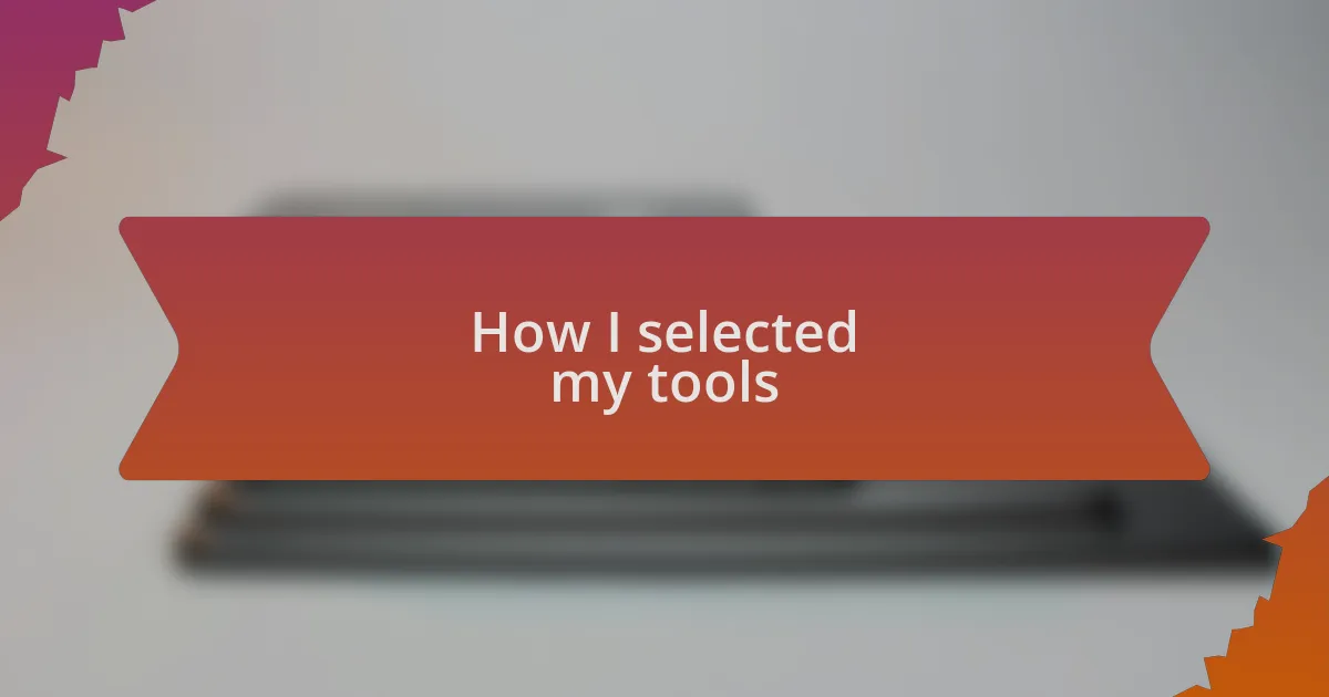 How I selected my tools