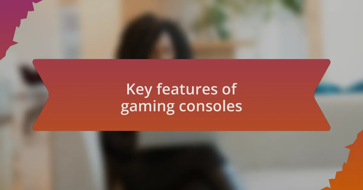 Key features of gaming consoles