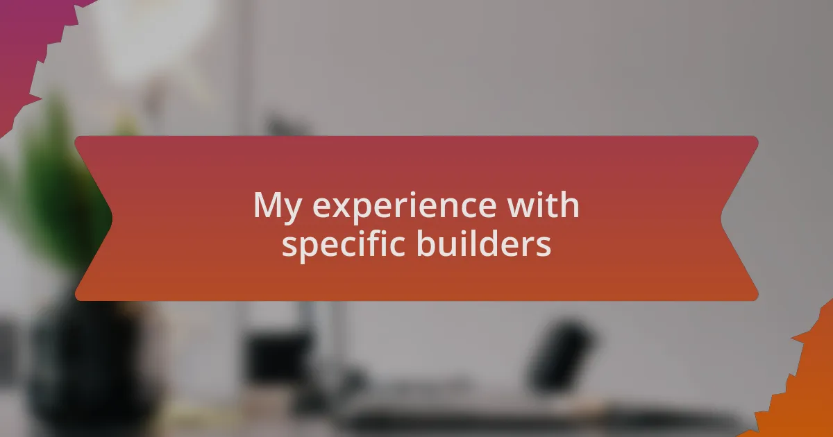 My experience with specific builders
