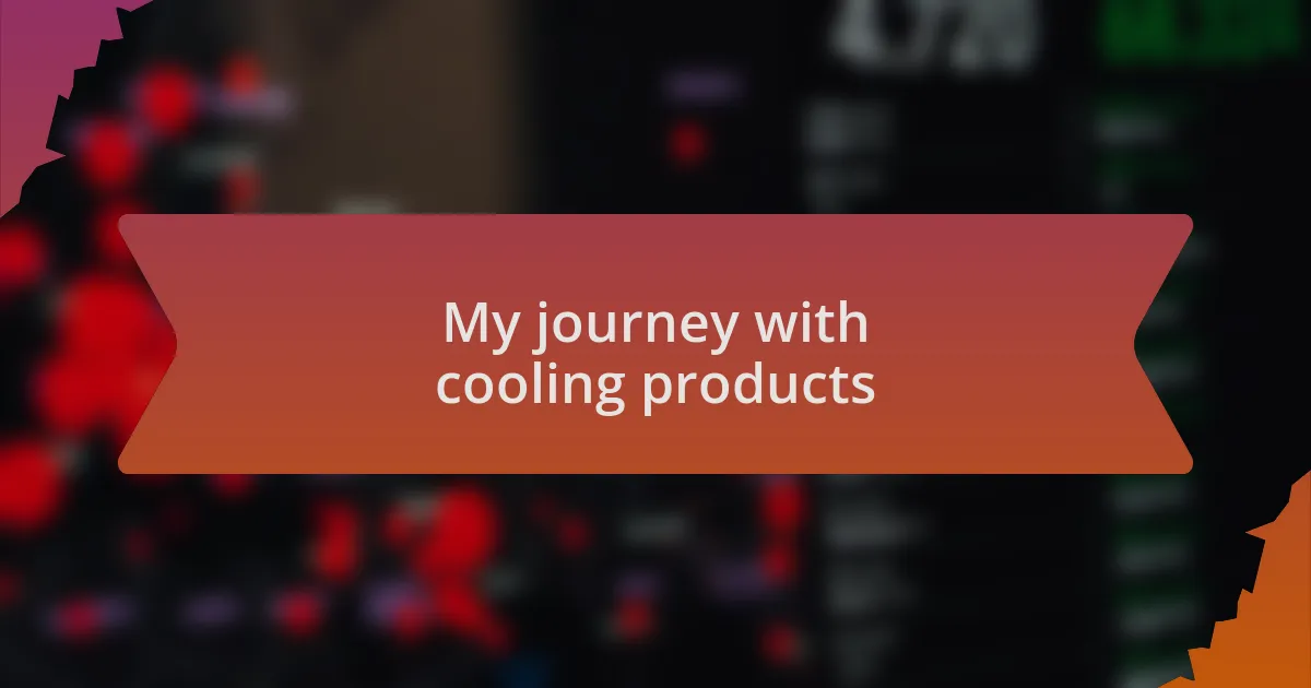 My journey with cooling products