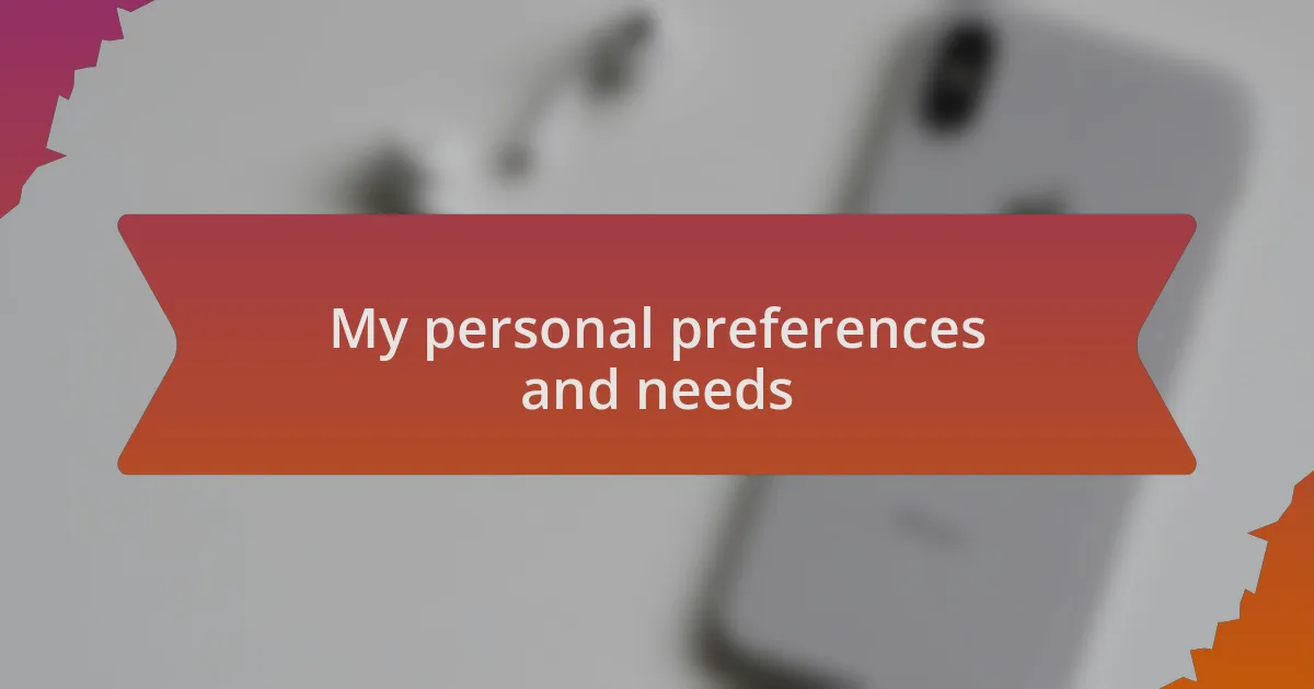 My personal preferences and needs