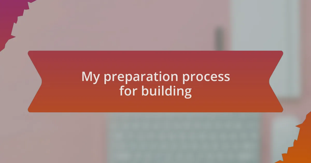 My preparation process for building