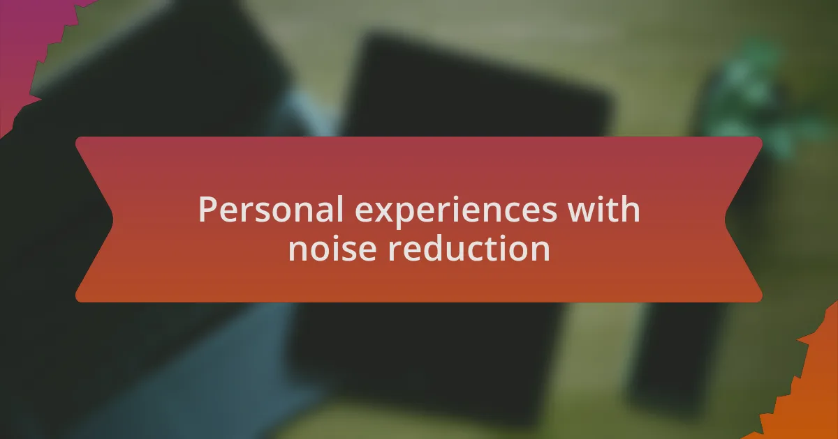 Personal experiences with noise reduction