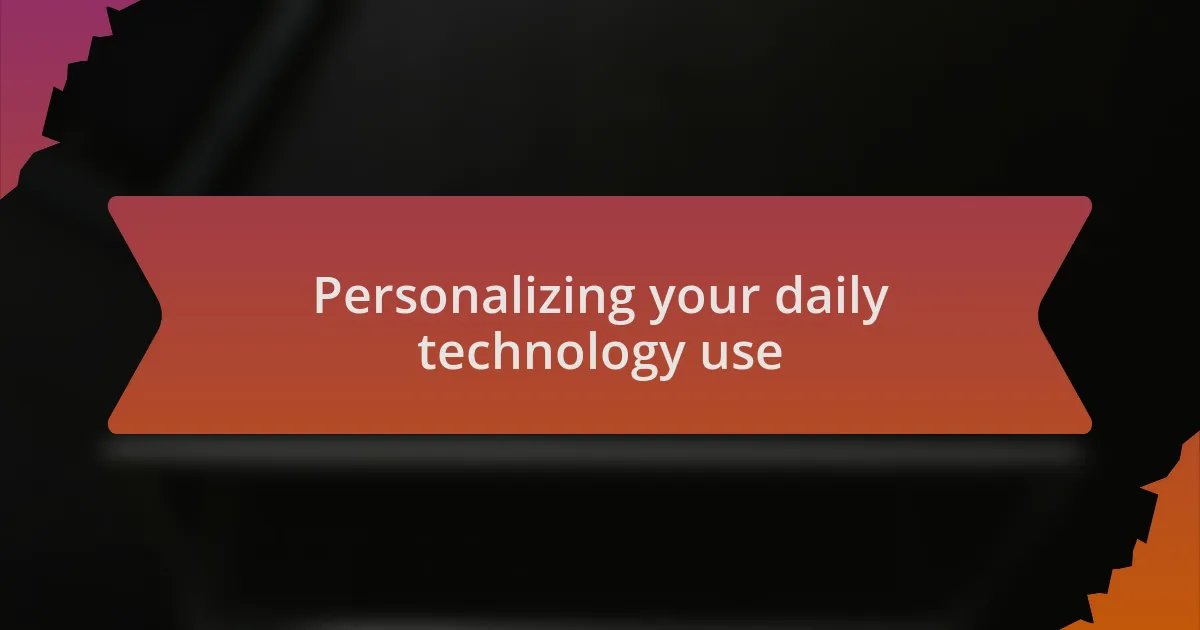 Personalizing your daily technology use
