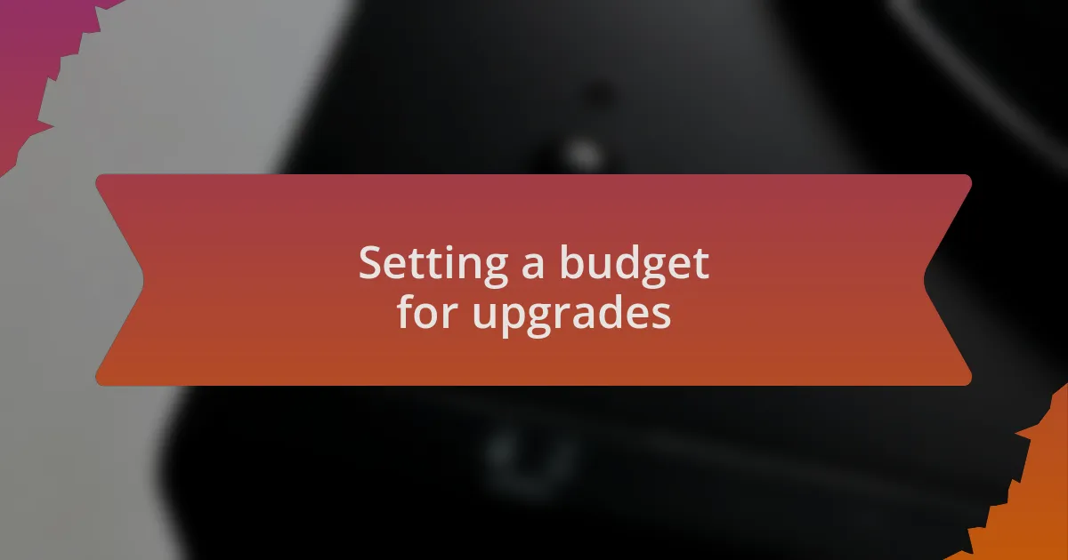 Setting a budget for upgrades