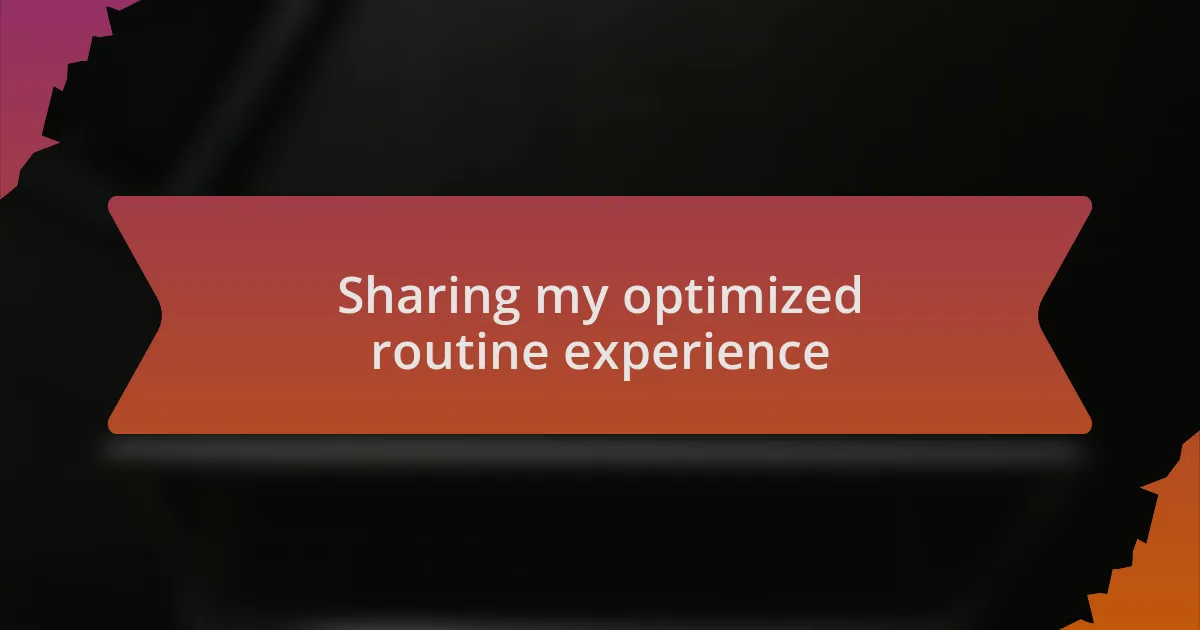 Sharing my optimized routine experience