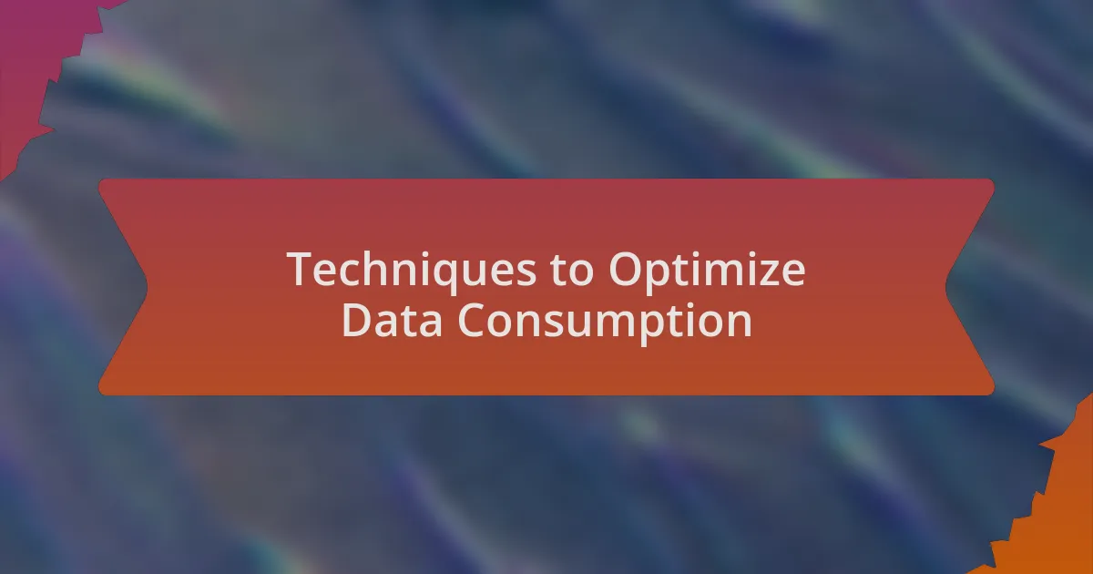 Techniques to Optimize Data Consumption