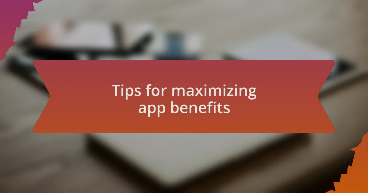 Tips for maximizing app benefits