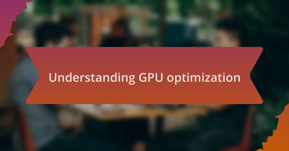Understanding GPU optimization
